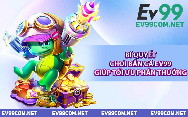 Bí Quyết Chơi Bắn Cá EV99 Giúp Tối Ưu Phần Thưởng
