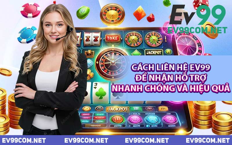 Cách Liên Hệ EV99 Để Nhận Hỗ Trợ Nhanh Chóng Và Hiệu Quả
