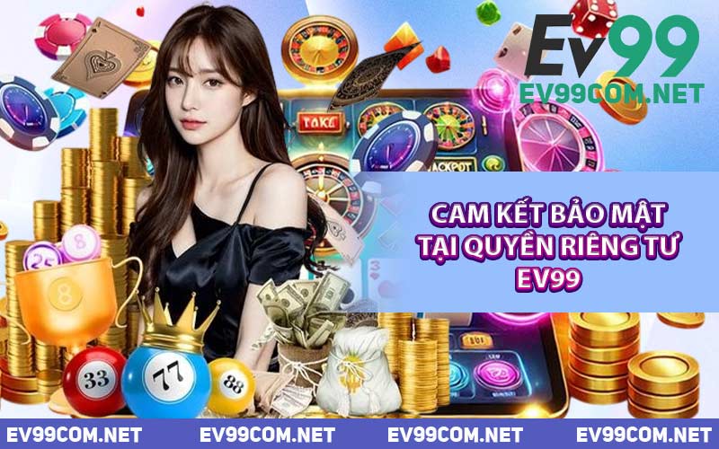 Cam Kết Bảo Mật Tại Quyền Riêng Tư EV99
