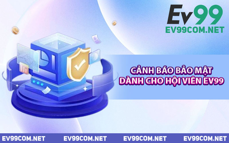 Cảnh Báo Bảo Mật Dành Cho Hội Viên EV99