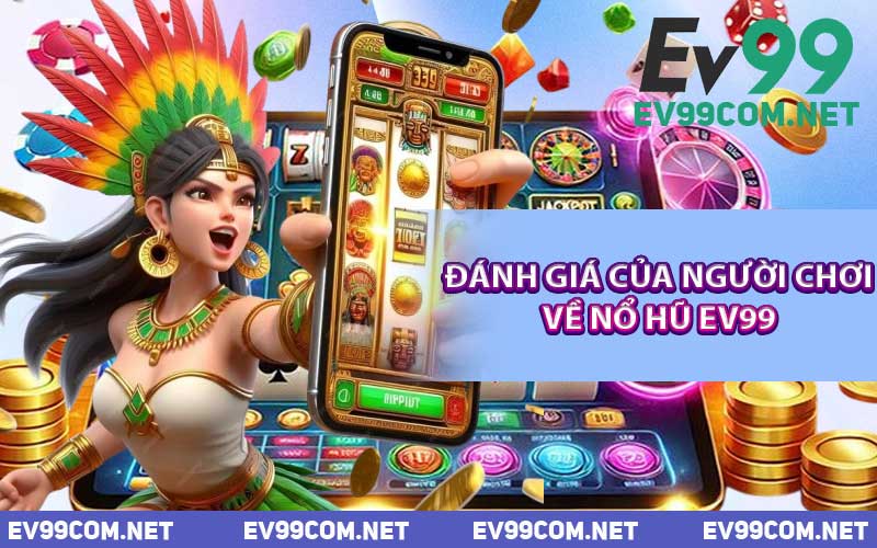 Đánh Giá Của Người Chơi Về Nổ Hũ EV99