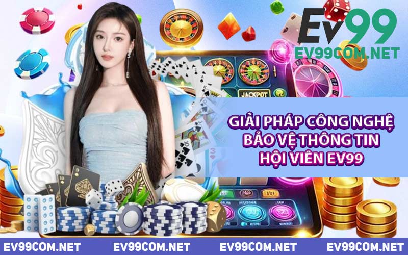 Giải Pháp Công Nghệ Bảo Vệ Thông Tin Hội Viên EV99