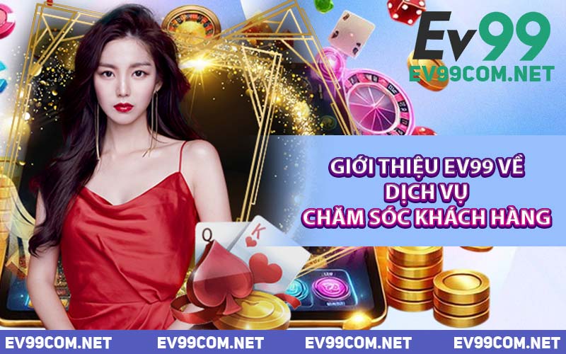 Giới Thiệu EV99 Về Dịch Vụ Chăm Sóc Khách Hàng