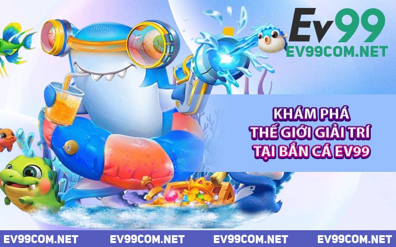 Khám Phá Thế Giới Giải Trí Tại Bắn Cá EV99