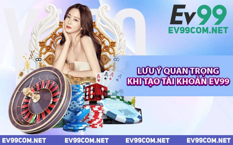 Lưu Ý Quan Trọng Khi Tạo Tài Khoản EV99