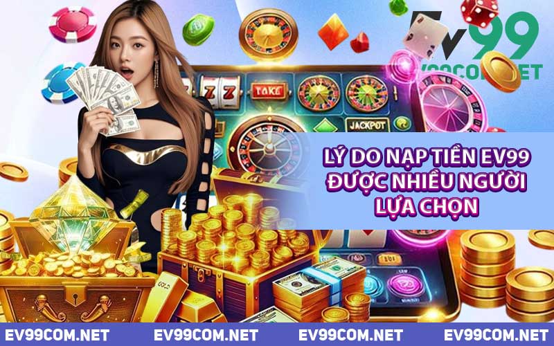 Lý Do Nạp Tiền EV99 Được Nhiều Người Lựa Chọn