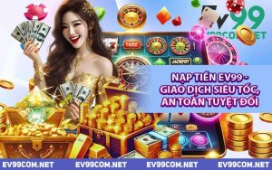 Nạp Tiền EV99 - Giao Dịch Siêu Tốc, An Toàn Tuyệt Đối