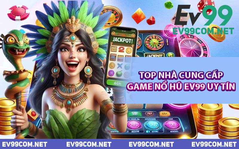 Top Nhà Cung Cấp Game Nổ Hũ EV99 Uy Tín
